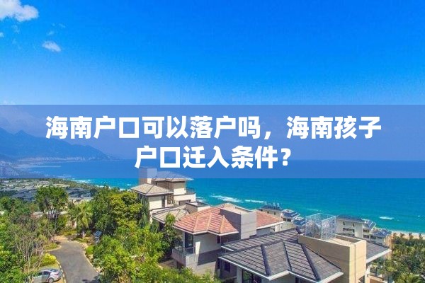 海南户口可以落户吗，海南孩子户口迁入条件？