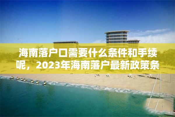 海南落户口需要什么条件和手续呢，2023年海南落户最新政策条件？