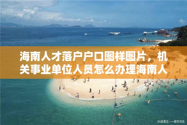 海南人才落户户口图样图片，机关事业单位人员怎么办理海南人才落户？