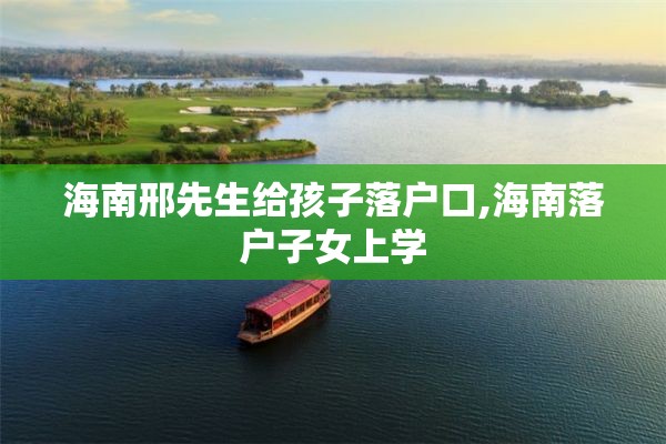 海南邢先生给孩子落户口,海南落户子女上学