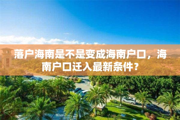 落户海南是不是变成海南户口，海南户口迁入最新条件？