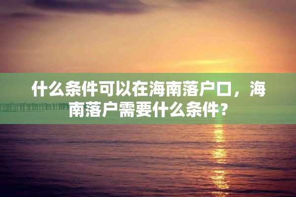 什么条件可以在海南落户口，海南落户需要什么条件？