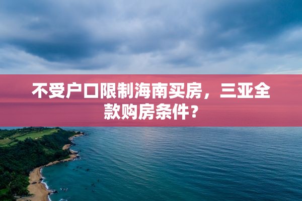 不受户口限制海南买房，三亚全款购房条件？