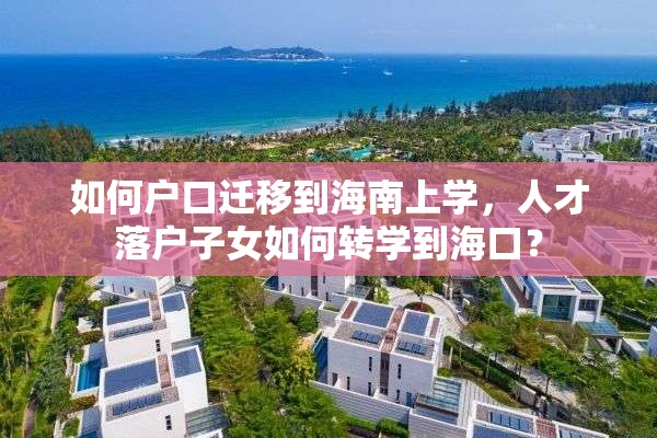 如何户口迁移到海南上学，人才落户子女如何转学到海口？