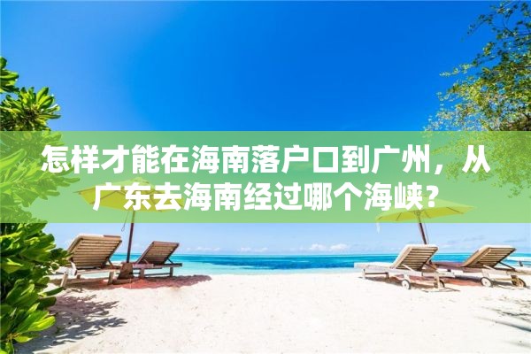 怎样才能在海南落户口到广州，从广东去海南经过哪个海峡？