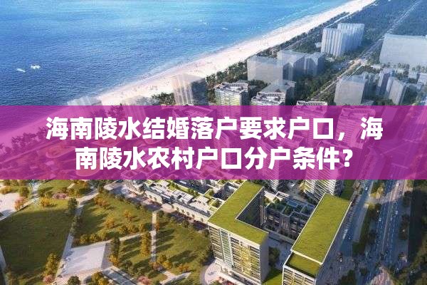 海南陵水结婚落户要求户口，海南陵水农村户口分户条件？