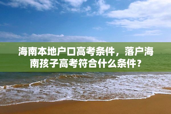 海南本地户口高考条件，落户海南孩子高考符合什么条件？