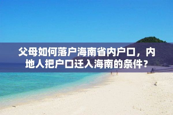 父母如何落户海南省内户口，内地人把户口迁入海南的条件？