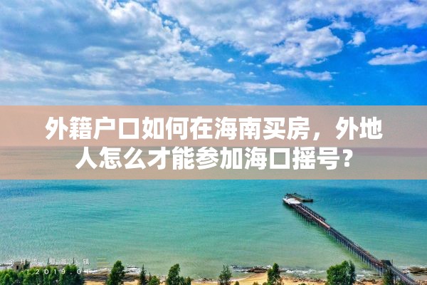 外籍户口如何在海南买房，外地人怎么才能参加海口摇号？