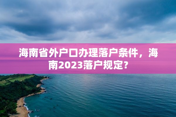 海南省外户口办理落户条件，海南2023落户规定？