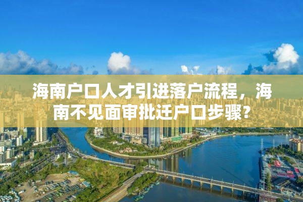 海南户口人才引进落户流程，海南不见面审批迁户口步骤？