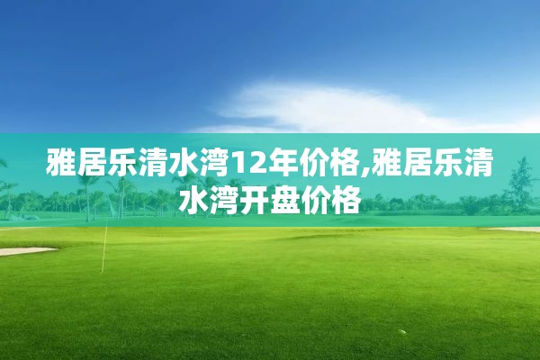 雅居乐清水湾12年价格,雅居乐清水湾开盘价格