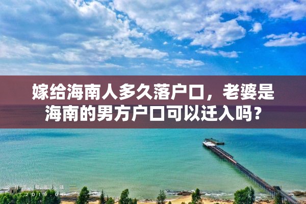 嫁给海南人多久落户口，老婆是海南的男方户口可以迁入吗？