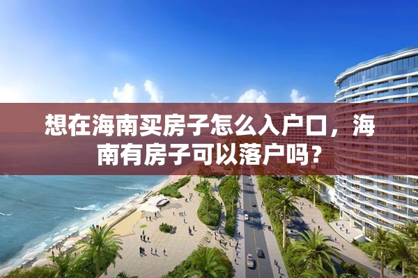 想在海南买房子怎么入户口，海南有房子可以落户吗？