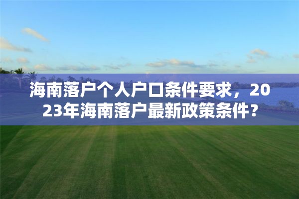 海南落户个人户口条件要求，2023年海南落户最新政策条件？