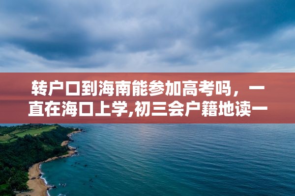 转户口到海南能参加高考吗，一直在海口上学,初三会户籍地读一年,户口迁到海口,能参加高考吗？