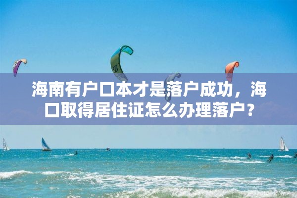 海南有户口本才是落户成功，海口取得居住证怎么办理落户？