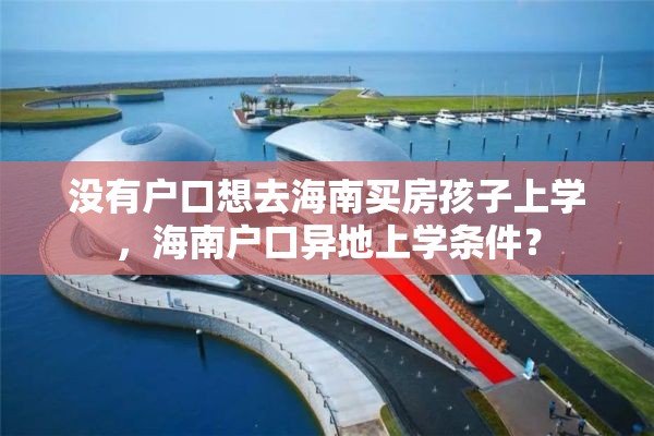 没有户口想去海南买房孩子上学，海南户口异地上学条件？