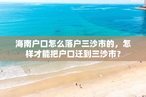 海南户口怎么落户三沙市的，怎样才能把户口迁到三沙市？