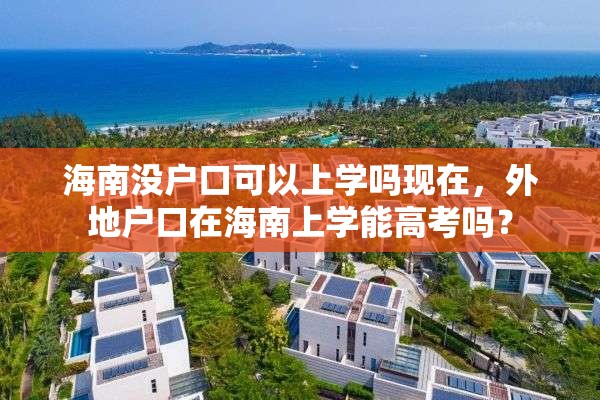 海南没户口可以上学吗现在，外地户口在海南上学能高考吗？