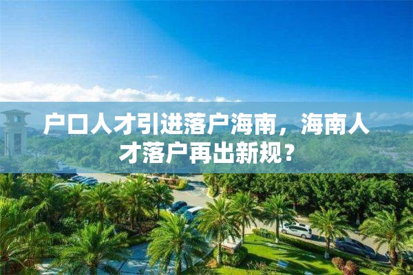 户口人才引进落户海南，海南人才落户再出新规？