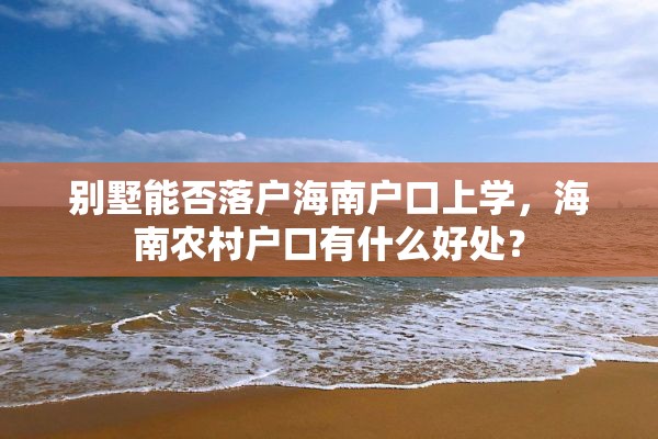 别墅能否落户海南户口上学，海南农村户口有什么好处？