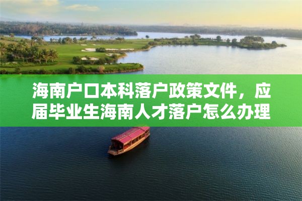 海南户口本科落户政策文件，应届毕业生海南人才落户怎么办理流程？