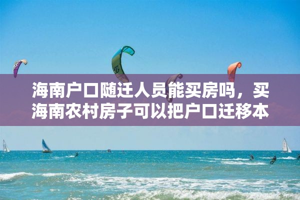 海南户口随迁人员能买房吗，买海南农村房子可以把户口迁移本村吗？