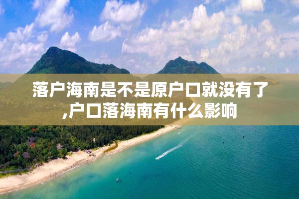 落户海南是不是原户口就没有了,户口落海南有什么影响