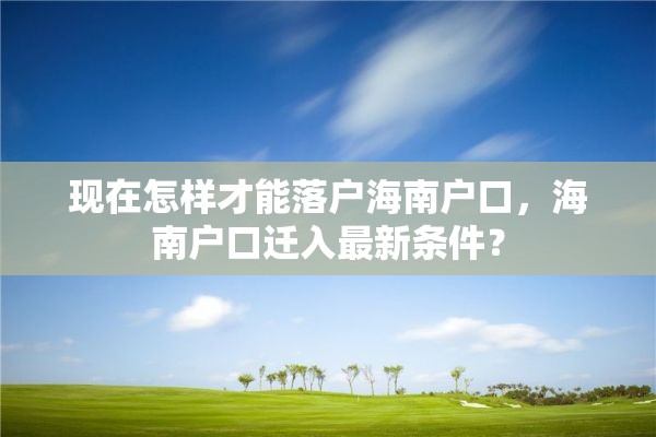 现在怎样才能落户海南户口，海南户口迁入最新条件？