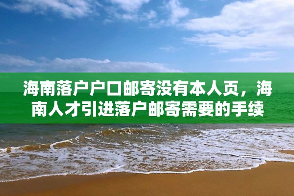 海南落户户口邮寄没有本人页，海南人才引进落户邮寄需要的手续？