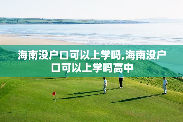 海南没户口可以上学吗,海南没户口可以上学吗高中