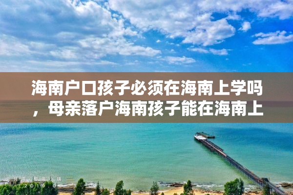 海南户口孩子必须在海南上学吗，母亲落户海南孩子能在海南上学吗？