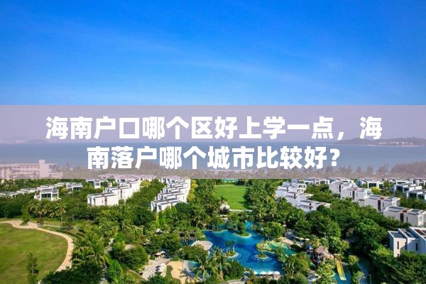 海南户口哪个区好上学一点，海南落户哪个城市比较好？