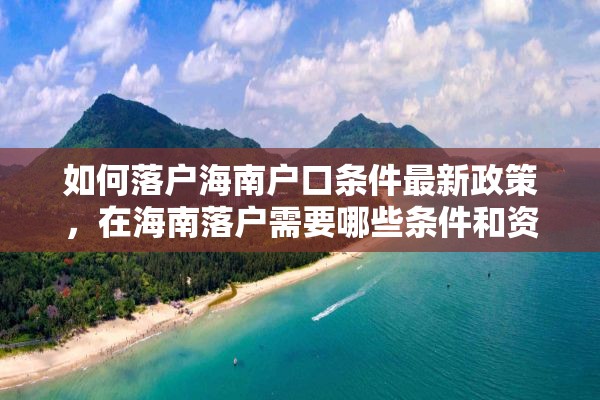 如何落户海南户口条件最新政策，在海南落户需要哪些条件和资料？