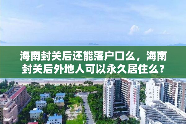 海南封关后还能落户口么，海南封关后外地人可以永久居住么？