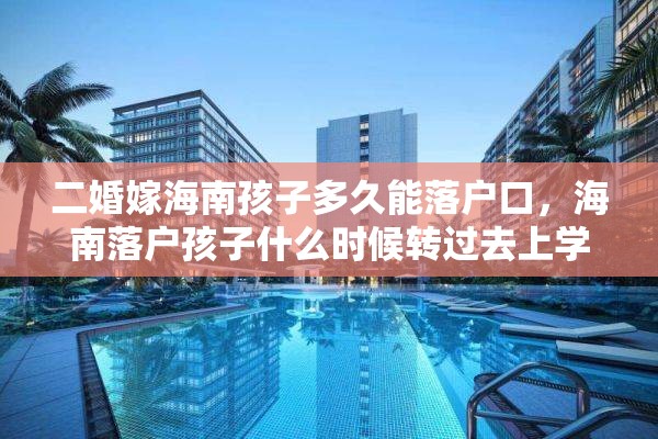 二婚嫁海南孩子多久能落户口，海南落户孩子什么时候转过去上学？