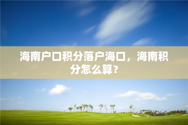 海南户口积分落户海口，海南积分怎么算？