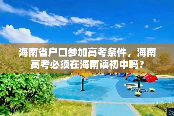 海南省户口参加高考条件，海南高考必须在海南读初中吗？