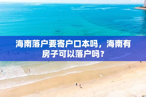 海南落户要寄户口本吗，海南有房子可以落户吗？