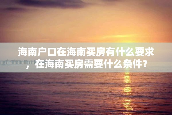 海南户口在海南买房有什么要求，在海南买房需要什么条件？