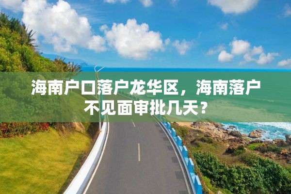 海南户口落户龙华区，海南落户不见面审批几天？