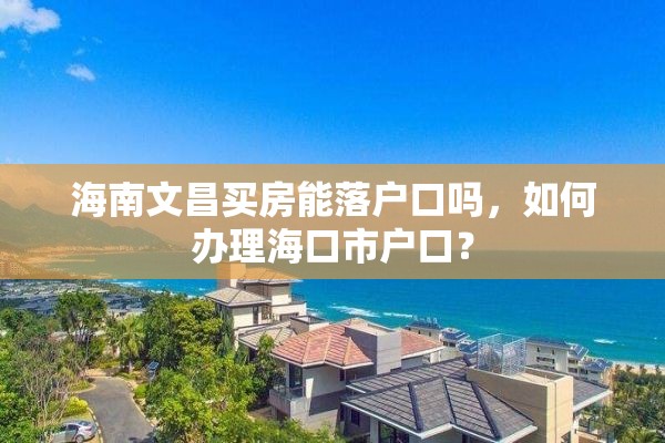 海南文昌买房能落户口吗，如何办理海口市户口？