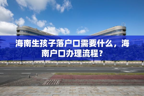 海南生孩子落户口需要什么，海南户口办理流程？