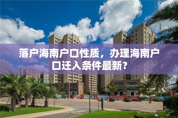 落户海南户口性质，办理海南户口迁入条件最新？