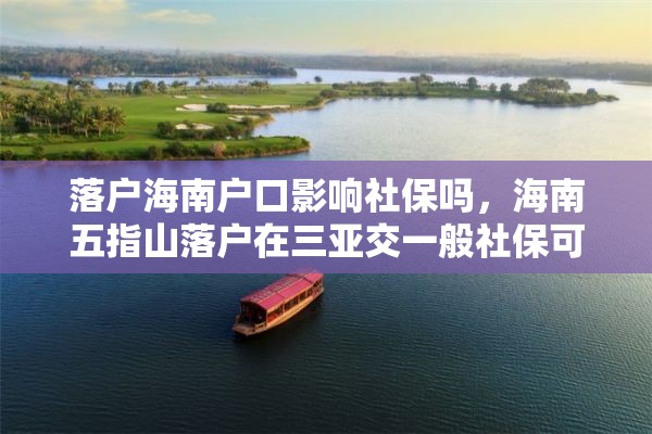 落户海南户口影响社保吗，海南五指山落户在三亚交一般社保可以吗？