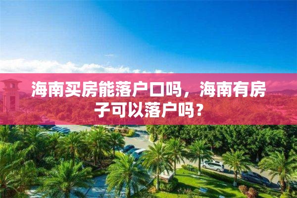 海南买房能落户口吗，海南有房子可以落户吗？