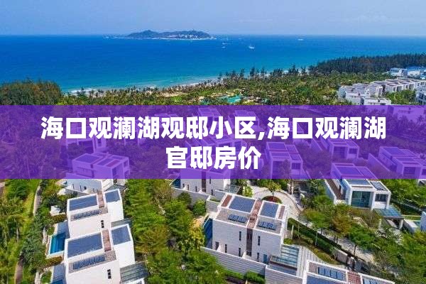 海口观澜湖观邸小区,海口观澜湖官邸房价