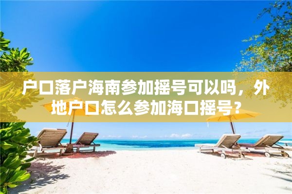 户口落户海南参加摇号可以吗，外地户口怎么参加海口摇号？