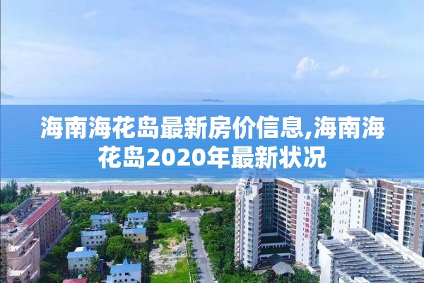 海南海花岛最新房价信息,海南海花岛2020年最新状况